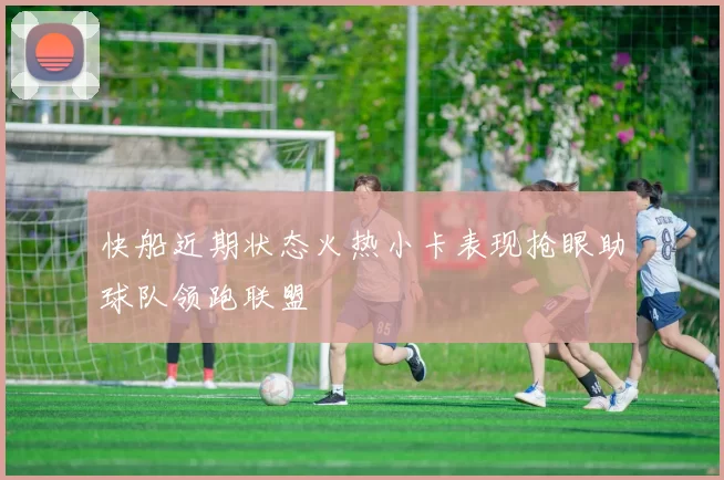 快船近期状态火热小卡表现抢眼助球队领跑联盟