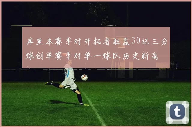库里本赛季对开拓者狂轰30记三分球创单赛季对单一球队历史新高